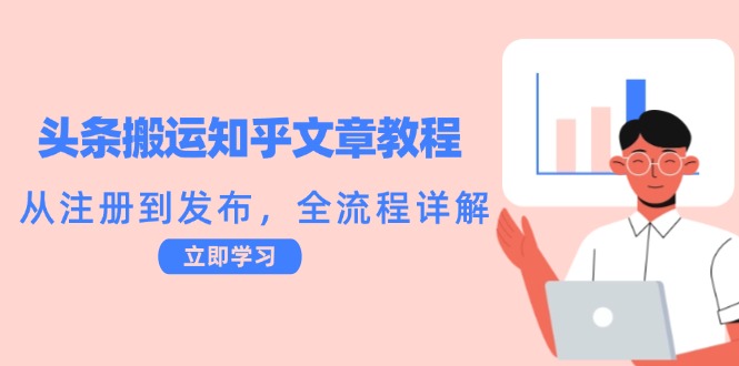 头条搬运知乎文章教程：从注册到发布，全流程详解-创薯资源