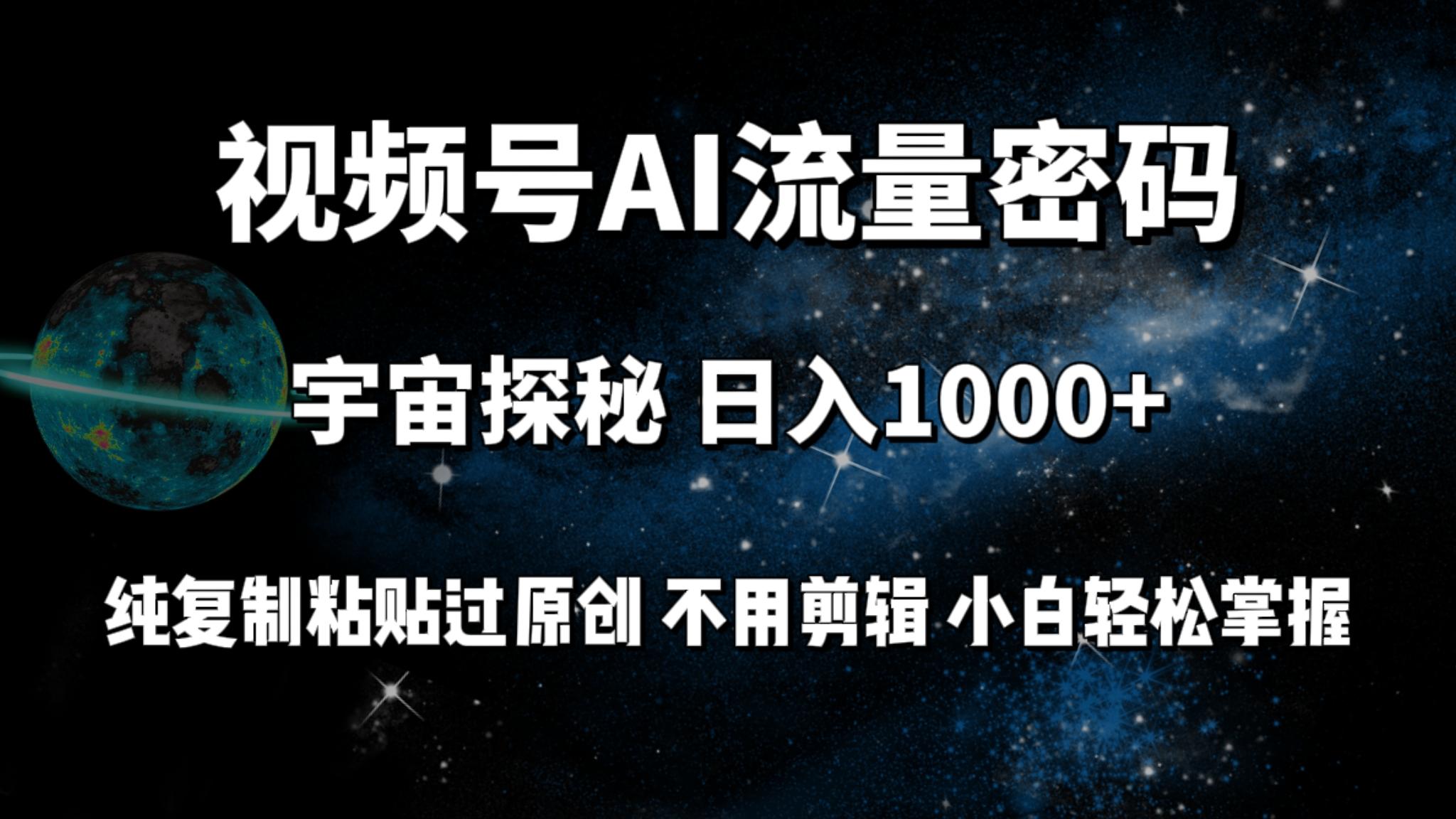 (9797期)视频号流量密码宇宙探秘，日入1000+纯复制粘贴过原创，不用剪辑 小白轻松-创薯资源