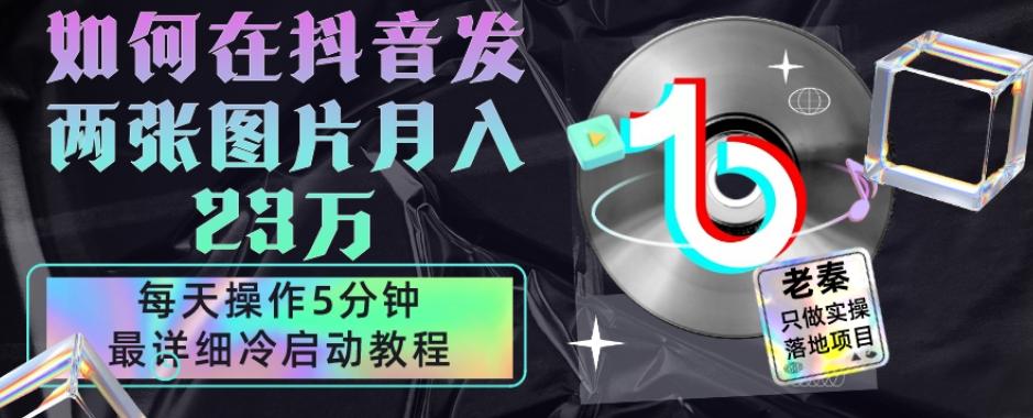 仅靠发两张图片月入23万，每天只在抖音操作5分钟-最详细的教程冷启动-创薯资源