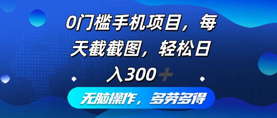 0门槛手机项目，每天截截图，轻松日入300+，无脑操作多劳多得-创薯资源
