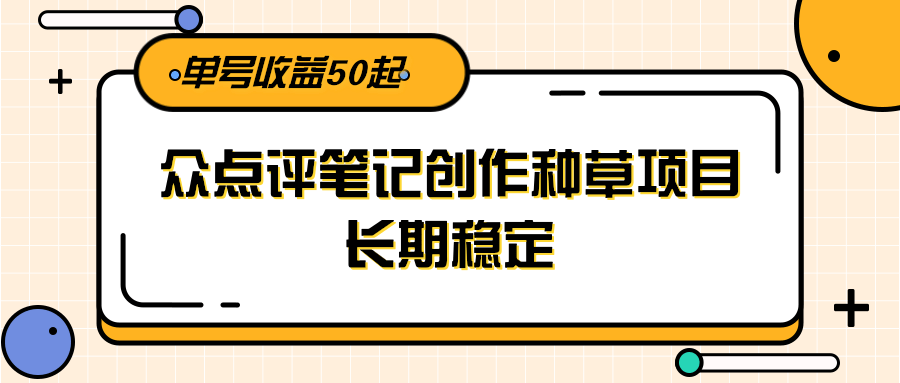 大众点评笔记创作种草项目，长期稳定， 单号收益50起-创薯资源