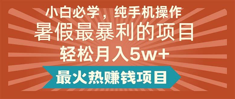小白必学，纯手机操作，暑假最暴利的项目轻松月入5w+最火热赚钱项目-创薯资源