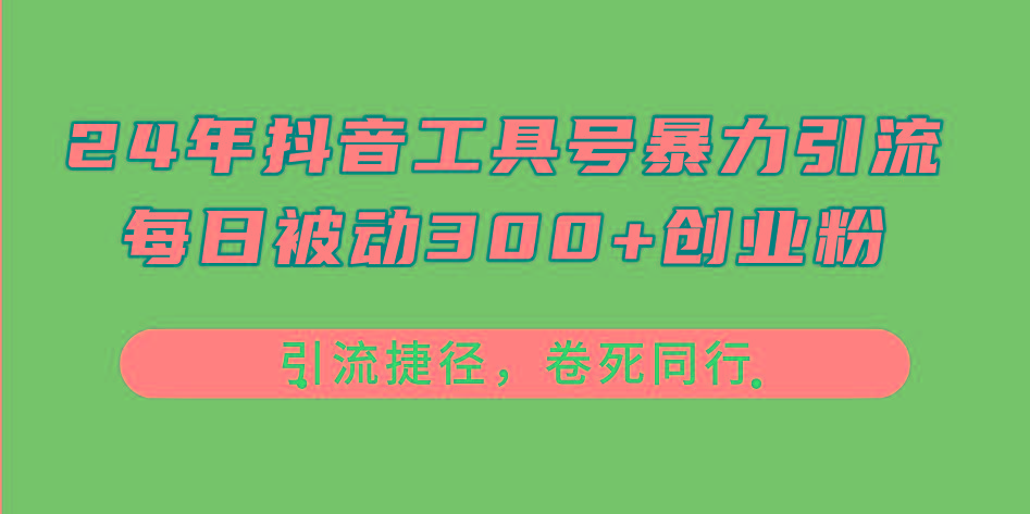 24年抖音工具号暴力引流，每日被动300+创业粉，创业粉捷径，卷死同行-创薯资源