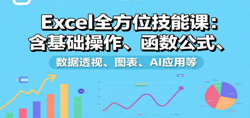 Excel全方位技能课：含基础操作、函数公式、数据透视、图表、AI应用等-创薯资源