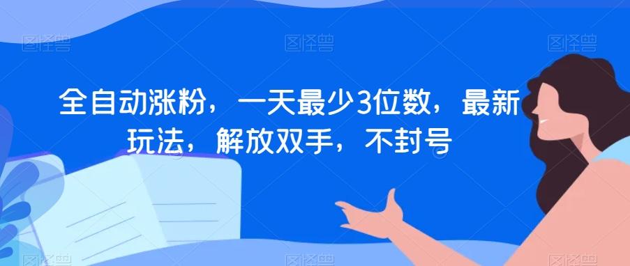 全自动涨粉，一天最少3位数，最新玩法，解放双手，不封号【揭秘】-创薯资源