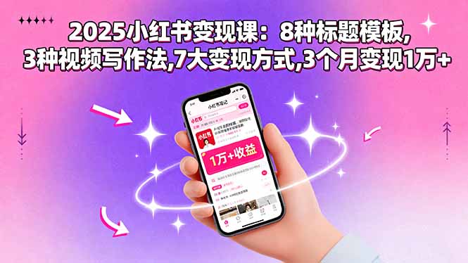2025小红书变现课：8种标题模板,3种视频写作法,7大变现方式,3个月变现1万+-创薯资源