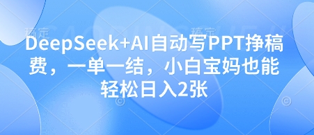 DeepSeek+AI自动写PPT挣稿费，一单一结，小白宝妈也能轻松日入2张-创薯资源