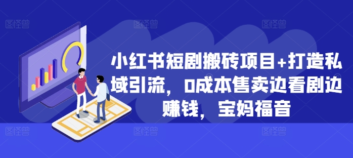 小红书短剧搬砖项目+打造私域引流，0成本售卖边看剧边赚钱，宝妈福音【揭秘】-创薯资源