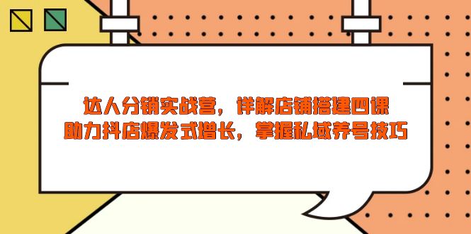 达人分销实战营，店铺搭建四课，助力抖店爆发式增长，掌握私域养号技巧-创薯资源