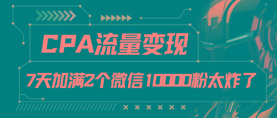 CPA流量变现，7天加满两个微信10000粉-创薯资源
