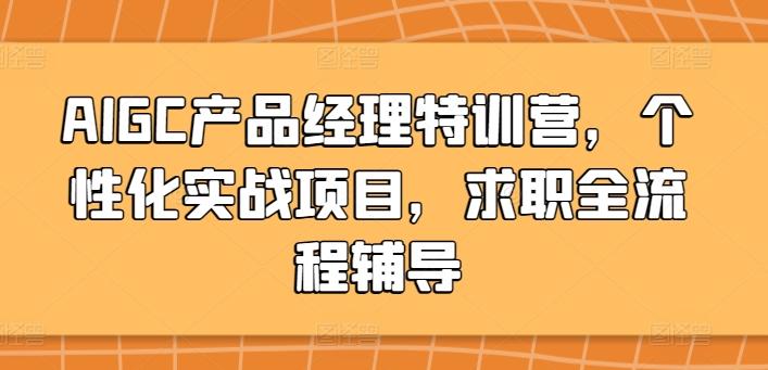 AIGC产品经理特训营，个性化实战项目，求职全流程辅导-创薯资源