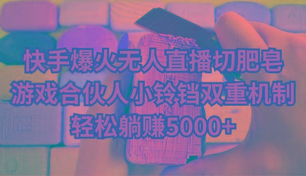 快手爆火无人直播切肥皂，游戏合伙人小铃铛双重机制，轻松躺赚5000+-创薯资源