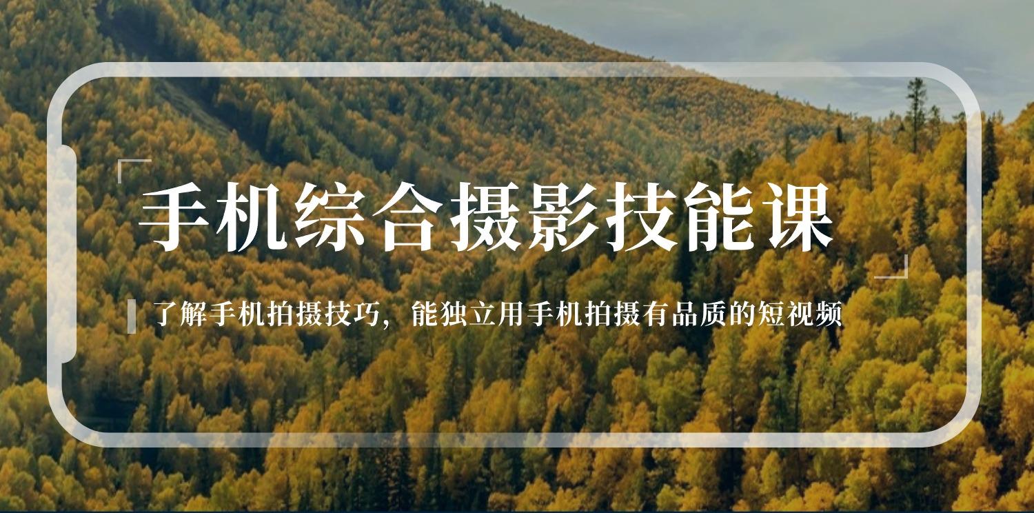 手机综合摄影技能课：学习手机拍摄技巧，用手机拍摄有品质短视频-126节-创薯资源