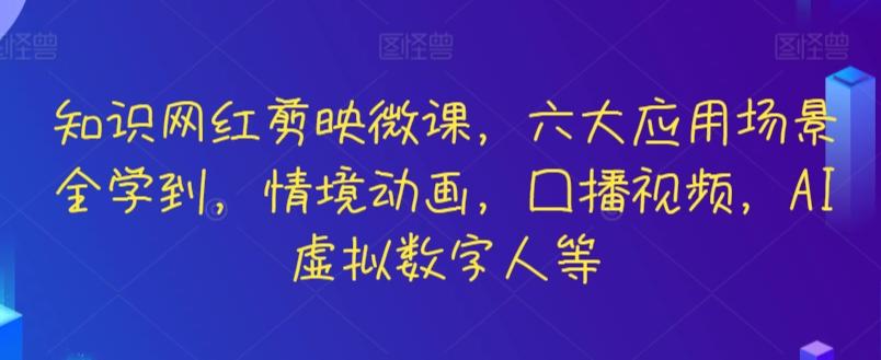 知识网红剪映微课，六大应用场景全学到，情境动画，囗播视频，AI虚拟数字人等-创薯资源