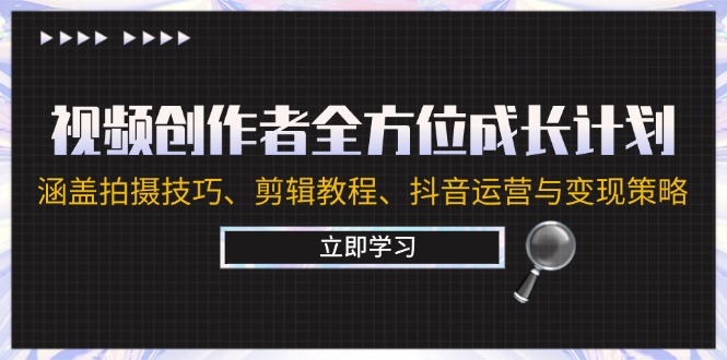视频创作者全方位成长计划：涵盖拍摄技巧、剪辑教程、抖音运营与变现策略-创薯资源