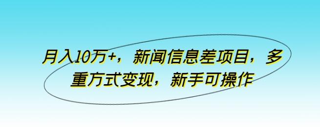 月入10万+，新闻信息差项目，多重方式变现，新手可操作【揭秘】-创薯资源