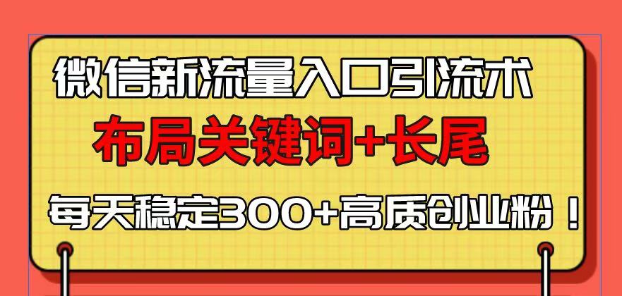 微信新流量入口引流术，布局关键词+长尾，每天稳定300+高质创业粉！-创薯资源