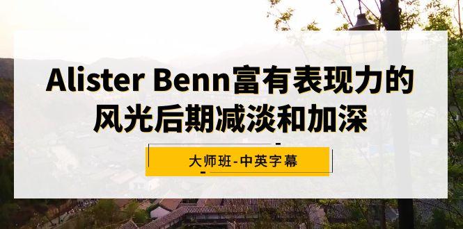 Alister Benn富有表现力的风光后期减淡和加深大师班-中英字幕-创薯资源