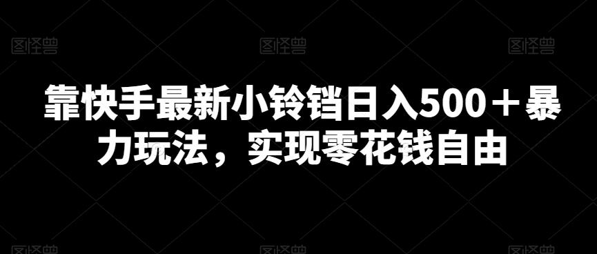 靠快手最新小铃铛日入500＋暴力玩法，实现零花钱自由-创薯资源