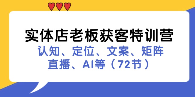 实体店老板获客特训营：认知、定位、文案、矩阵、直播、AI等(72节-创薯资源