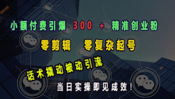 小额付费引爆 300 + 精准创业粉，零剪辑、零复杂起号，话术撬动被动引流，当日实操即见成效-创薯资源