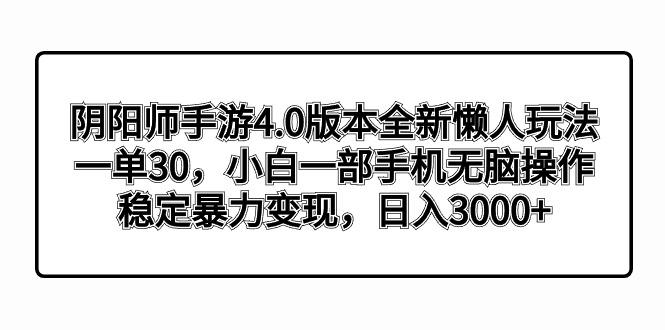 阴阳师手游4.0版本全新懒人玩法，一单30，小白一部手机无脑操作，稳定暴…-创薯资源