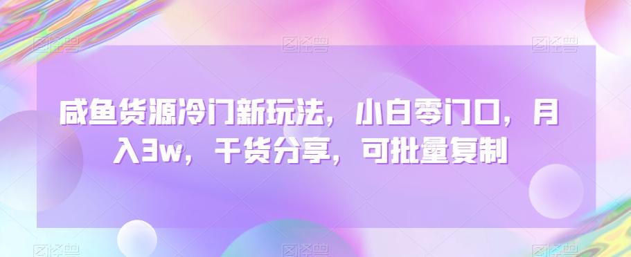咸鱼货源冷门新玩法，小白零门口，月入3w，干货分享，可批量复制-创薯资源