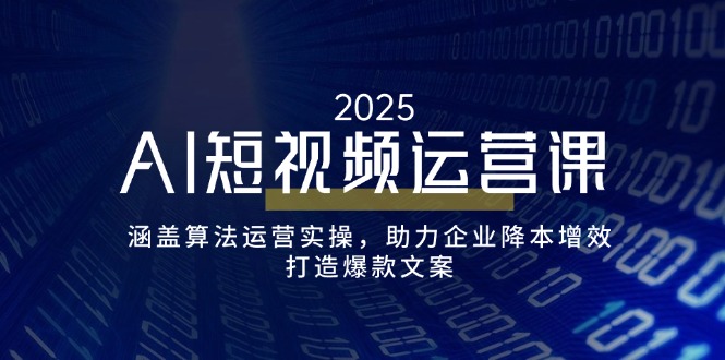 AI短视频运营课，涵盖算法运营实操，助力企业降本增效，打造爆款文案-创薯资源