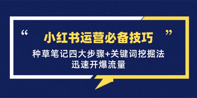 小红书运营必备技巧，种草笔记四大步骤+关键词挖掘法：迅速开爆流量-创薯资源