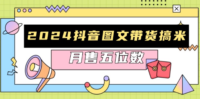 2024抖音图文带货搞米：快速起号与破播放方法，助力销量飙升，月售五位数-创薯资源