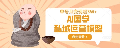 AI国学私域运营模型，单号月变现过W-创薯资源