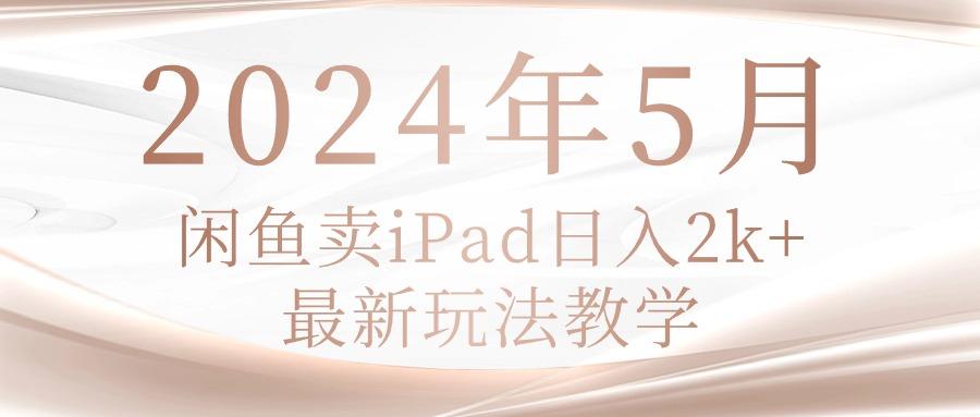 2024年5月闲鱼卖ipad日入2k，最新玩法教学-创薯资源
