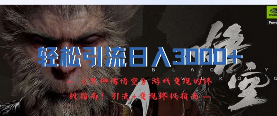 轻松引流日入3k，《黑神话悟空》游戏变现的终极指南!引流+变现终极指南-创薯资源