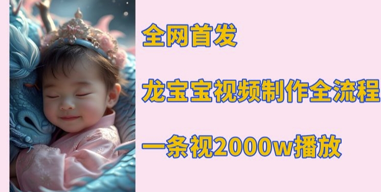 全网首发，龙宝宝视频制作教程，一条视频2000w播放-创薯资源