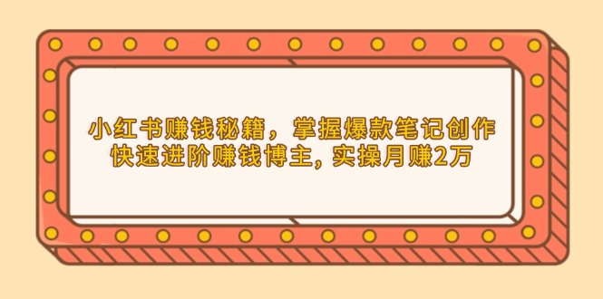 小红书赚钱秘籍，掌握爆款笔记创作，快速进阶赚钱博主, 实操月赚2万-创薯资源