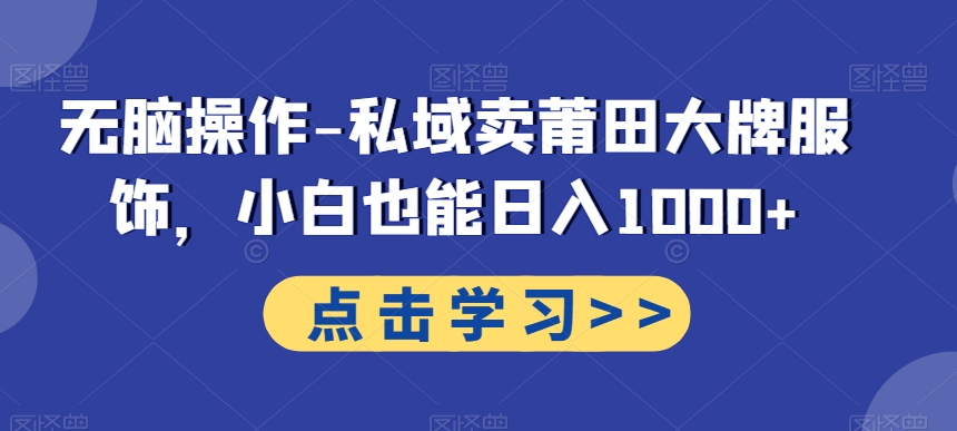 无脑操作-私域卖莆田大牌服饰，小白也能日入1000+-创薯资源