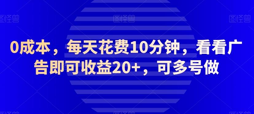 0成本，每天花费10分钟，看看广告即可收益20+，可多号做-创薯资源