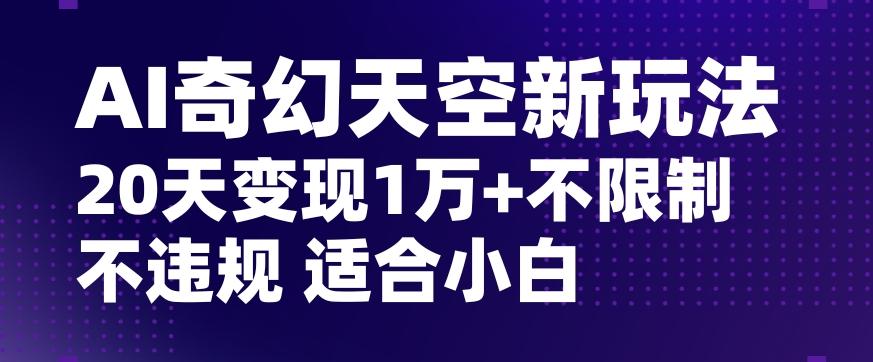 AI奇幻天空，20天变现五位数玩法，不限制不违规不封号玩法，适合小白操作【揭秘】-创薯资源
