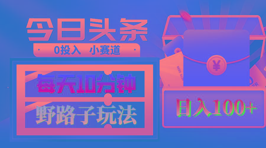 AI撸头条野路子玩法，3分钟1条，原创不用愁日赚1000+复制粘贴月入1W+-创薯资源