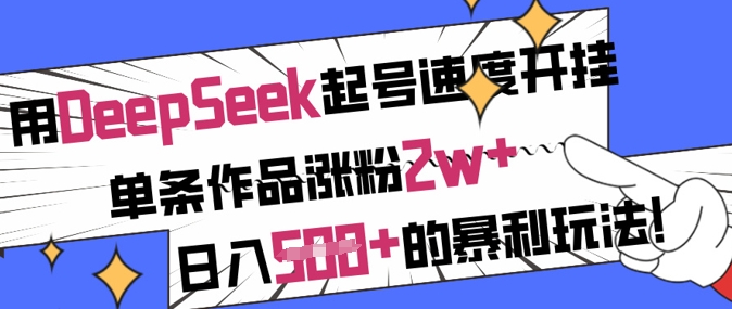 用DeepSeek起号速度开挂，单条作品涨粉2w+，日入5张+的暴利玩法-创薯资源