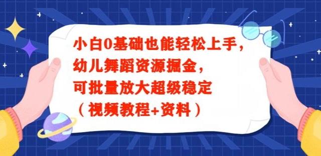 小白0基础也能轻松上手，幼儿舞蹈资源掘金，可批量放大超级稳定（视频教程+资料）-创薯资源