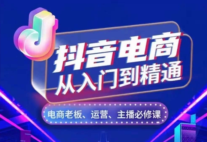 抖音电商从入门到精通，​从账号、流量、人货场、主播、店铺五个方面，全面解析抖音电商核心逻辑-创薯资源