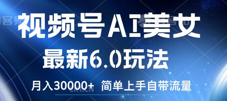 视频号AI美女最新6.0玩法，简单上手自带流量，月入3w【揭秘】-创薯资源