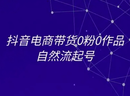 抖音电商带货0粉0作品自然流起号，抖音电商教程-创薯资源