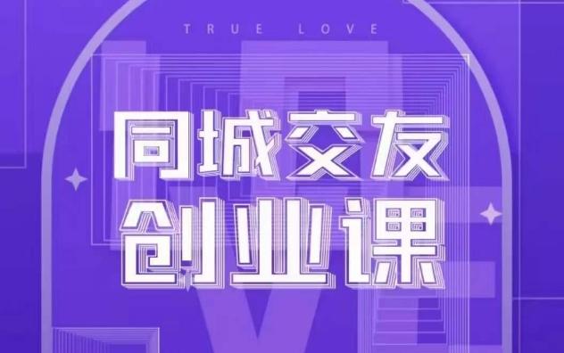 同城交友创业课，和你分享如何在你的城市，进行一场同城交友创业-创薯资源