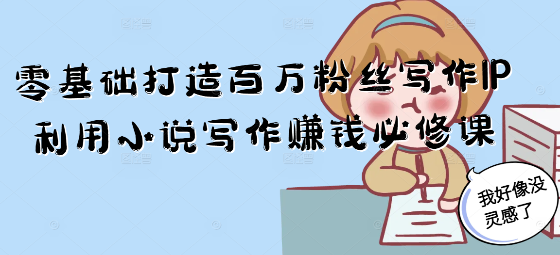 零基础打造百万粉丝写作IP利用小说写作赚钱必修课-创薯资源