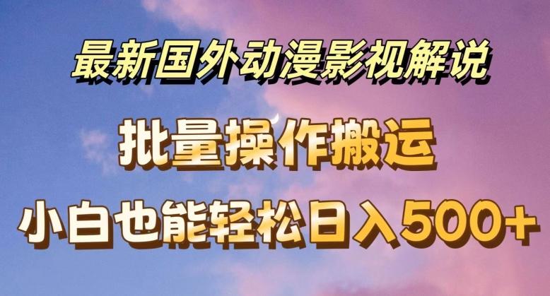 最新国外动漫影视解说，批量下载自动翻译，小白也能轻松日入500+【揭秘】-创薯资源