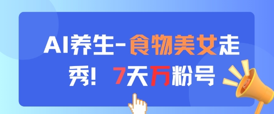 AI养生新玩法，食物美女走秀，7天万粉号-创薯资源