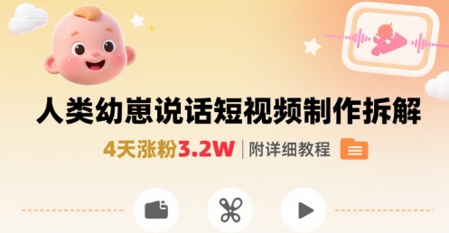拆解人类幼崽宝宝要说话短视频制作，4天涨粉3.2W，附详细教程-创薯资源