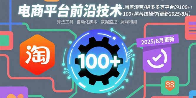 电商平台前沿技术：涵盖淘宝/拼多多等平台的100+黑科技操作(更新2025-8月-创薯资源